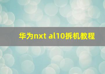 华为nxt al10拆机教程